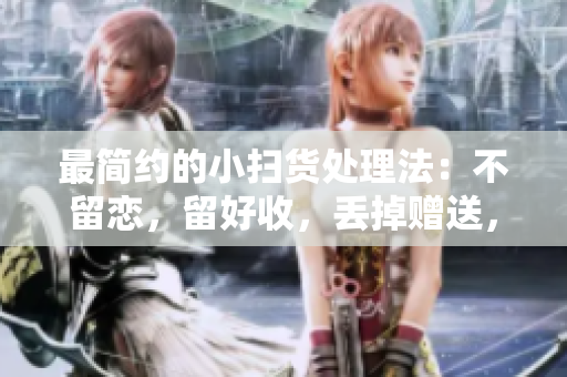最簡(jiǎn)約的小掃貨處理法：不留戀，留好收，丟掉贈(zèng)送，清清爽爽!