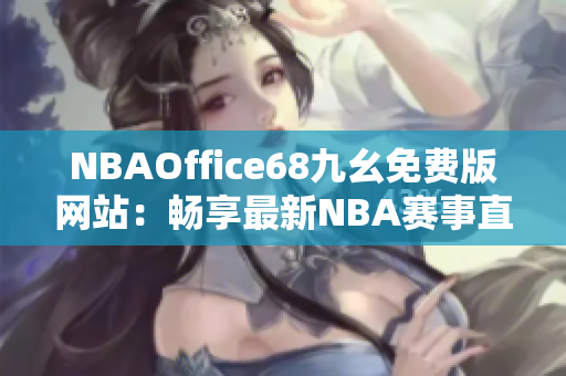 NBAOffice68九幺免費(fèi)版網(wǎng)站：暢享最新NBA賽事直播及觀看體驗