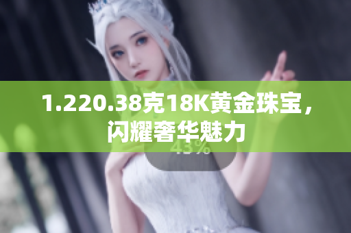 1.220.38克18K黃金珠寶，閃耀奢華魅力