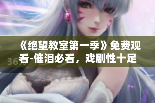 《絕望教室第一季》免費(fèi)觀看-催淚必看，戲劇性十足！