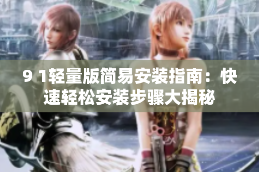 9 1輕量版簡(jiǎn)易安裝指南：快速輕松安裝步驟大揭秘