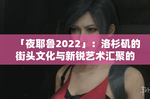 「夜耶魯2022」：洛杉磯的街頭文化與新銳藝術(shù)匯聚的歡樂(lè)之夜