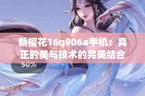 新櫻花16q906a手機：真正的美與技術(shù)的完美結(jié)合