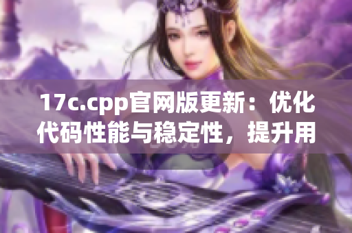 17c.cpp官網(wǎng)版更新：優(yōu)化代碼性能與穩(wěn)定性，提升用戶體驗(yàn)(1)