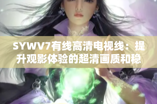 SYWV7有線高清電視線：提升觀影體驗的超清畫質和穩(wěn)定連接