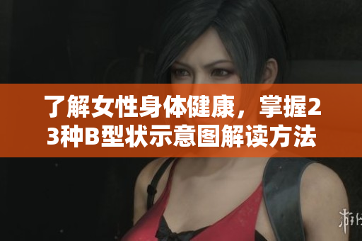了解女性身體健康，掌握23種B型狀示意圖解讀方法