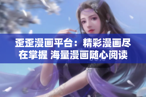 歪歪漫畫(huà)平臺(tái)：精彩漫畫(huà)盡在掌握 海量漫畫(huà)隨心閱讀