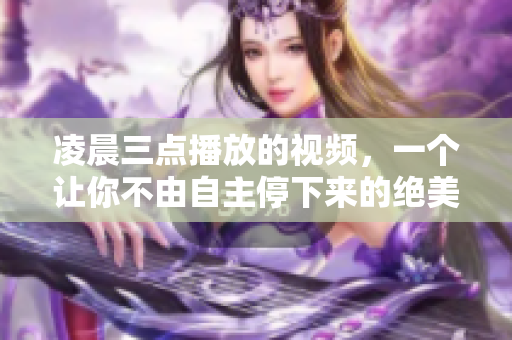 凌晨三點(diǎn)播放的視頻，一個(gè)讓你不由自主停下來的絕美音樂配圖
