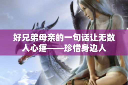 好兄弟母親的一句話讓無數(shù)人心疼——珍惜身邊人