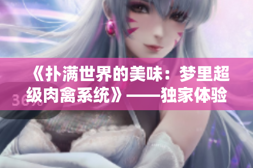 《撲滿世界的美味：夢里超級肉禽系統(tǒng)》——獨家體驗美味商業(yè)奇跡！
