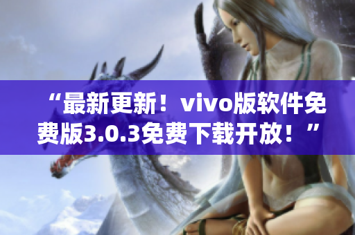 “最新更新！vivo版軟件免費版3.0.3免費下載開放！”(1)