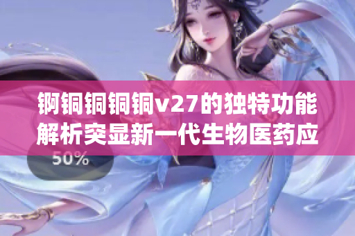 錒銅銅銅銅v27的獨(dú)特功能解析突顯新一代生物醫(yī)藥應(yīng)用前景(1)