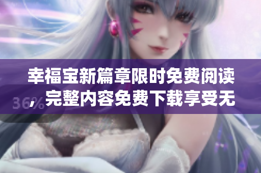 幸福寶新篇章限時免費閱讀，完整內(nèi)容免費下載享受無憂閱讀樂趣(1)