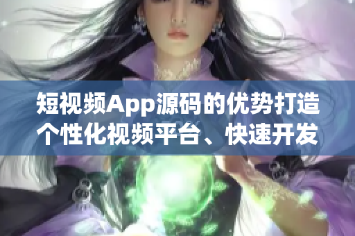 短視頻App源碼的優(yōu)勢(shì)打造個(gè)性化視頻平臺(tái)、快速開(kāi)發(fā)、穩(wěn)定性高(1)