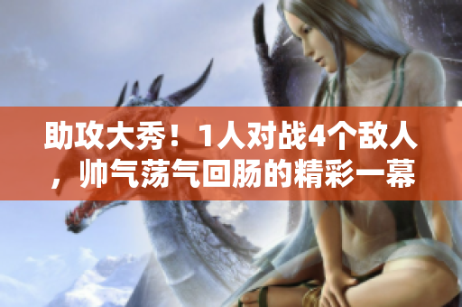 助攻大秀！1人對戰(zhàn)4個敵人，帥氣蕩氣回腸的精彩一幕