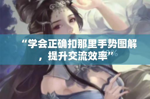 “學(xué)會正確扣那里手勢圖解，提升交流效率”
