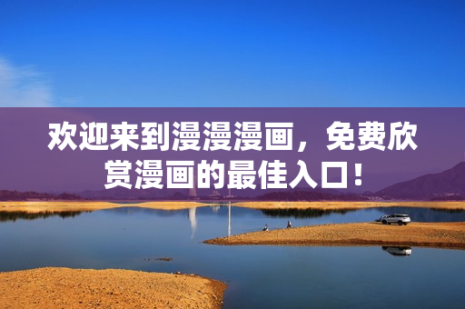 歡迎來(lái)到漫漫漫畫，免費(fèi)欣賞漫畫的最佳入口！