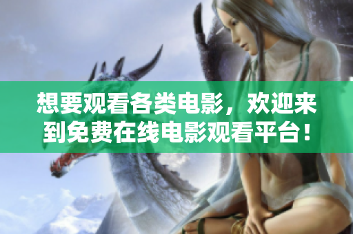 想要觀看各類電影，歡迎來到免費在線電影觀看平臺！