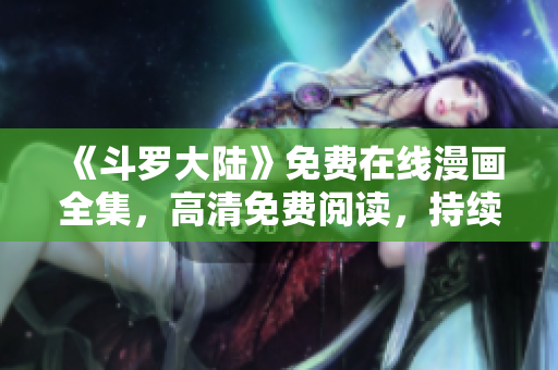 《斗羅大陸》免費在線漫畫全集，高清免費閱讀，持續(xù)更新