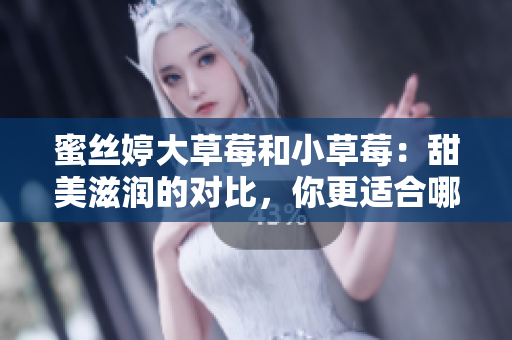 蜜絲婷大草莓和小草莓：甜美滋潤的對比，你更適合哪一款？