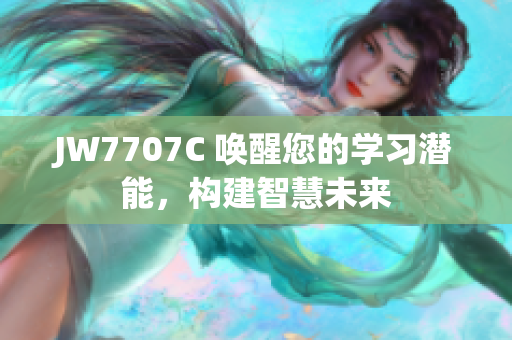 JW7707C 喚醒您的學(xué)習(xí)潛能，構(gòu)建智慧未來