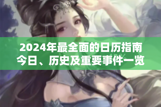 2024年最全面的日歷指南今日、歷史及重要事件一覽