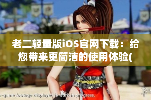 老二輕量版iOS官網(wǎng)下載：給您帶來更簡潔的使用體驗(yàn)(1)