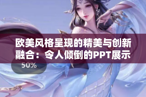 歐美風(fēng)格呈現(xiàn)的精美與創(chuàng)新融合：令人傾倒的PPT展示之美