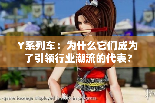 Y系列車：為什么它們成為了引領(lǐng)行業(yè)潮流的代表？