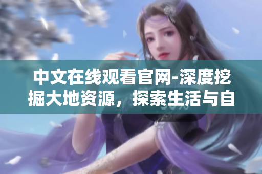 中文在線觀看官網(wǎng)-深度挖掘大地資源，探索生活與自然相融的秘密