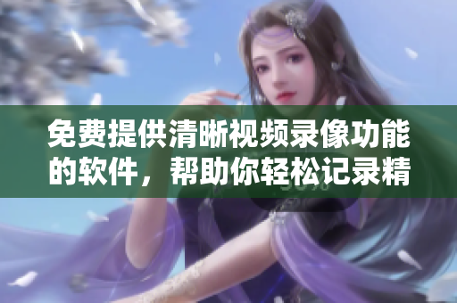 免費(fèi)提供清晰視頻錄像功能的軟件，幫助你輕松記錄精彩瞬間