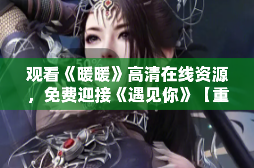 觀看《暖暖》高清在線資源，免費(fèi)迎接《遇見(jiàn)你》【重制】