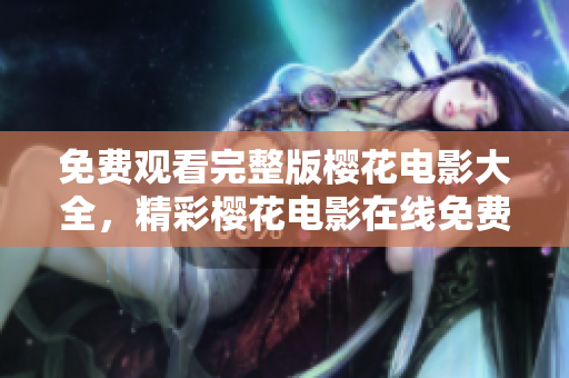 免費(fèi)觀看完整版櫻花電影大全，精彩櫻花電影在線免費(fèi)觀看，精心篩選的櫻花電影資源隨時觀看