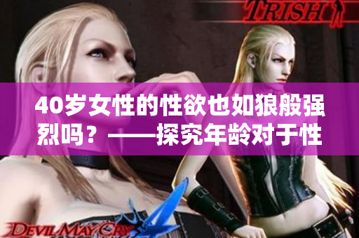 40歲女性的性欲也如狼般強(qiáng)烈嗎？——探究年齡對(duì)于性欲影響的真實(shí)情況