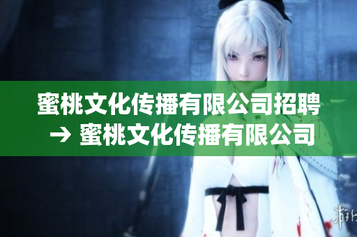 蜜桃文化傳播有限公司招聘 → 蜜桃文化傳播有限公司開展招聘活動(dòng)(1)