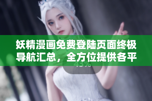 妖精漫畫免費登陸頁面終極導(dǎo)航匯總，全方位提供各平臺入口！