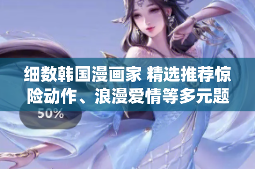 細數(shù)韓國漫畫家 精選推薦驚險動作、浪漫愛情等多元題材(1)