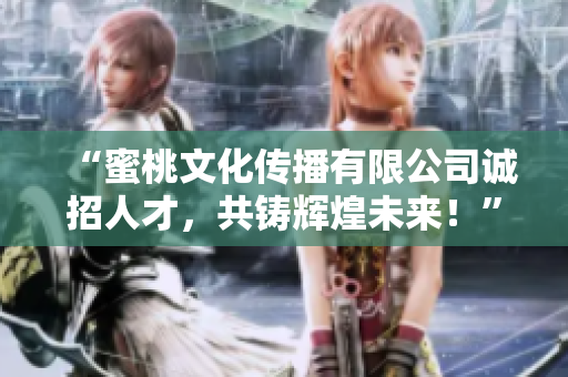“蜜桃文化傳播有限公司誠(chéng)招人才，共鑄輝煌未來！”