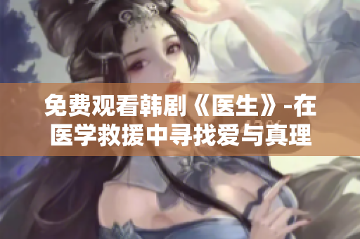 免費(fèi)觀看韓劇《醫(yī)生》-在醫(yī)學(xué)救援中尋找愛與真理