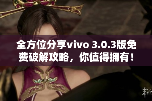 全方位分享vivo 3.0.3版免費(fèi)破解攻略，你值得擁有！