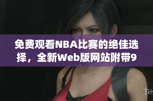 免費觀看NBA比賽的絕佳選擇，全新Web版網(wǎng)站附帶9個免費功能(1)