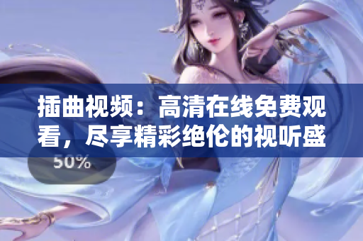 插曲視頻：高清在線免費觀看，盡享精彩絕倫的視聽盛宴