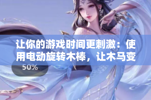 讓你的游戲時間更刺激：使用電動旋轉(zhuǎn)木棒，讓木馬變身至極致