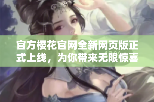 官方櫻花官網全新網頁版正式上線，為你帶來無限驚喜！