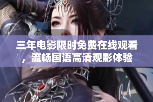 三年電影限時(shí)免費(fèi)在線觀看，流暢國(guó)語(yǔ)高清觀影體驗(yàn)