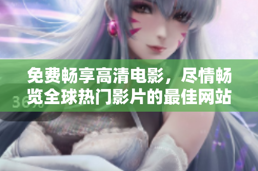 免費(fèi)暢享高清電影，盡情暢覽全球熱門影片的最佳網(wǎng)站推薦