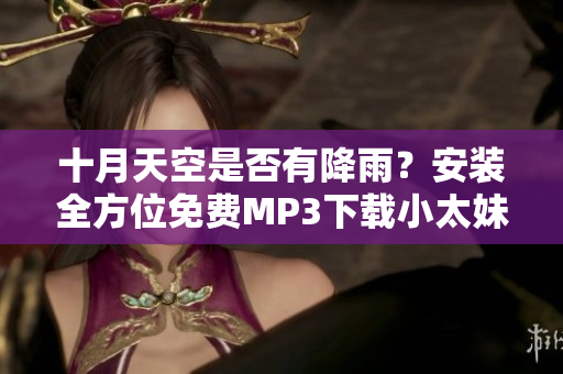 十月天空是否有降雨？安裝全方位免費(fèi)MP3下載小太妹指南