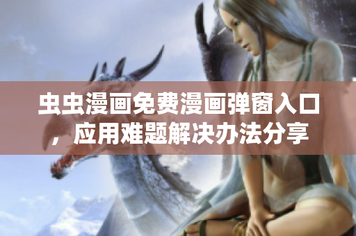 蟲蟲漫畫免費漫畫彈窗入口，應用難題解決辦法分享