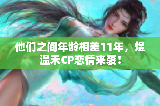 他們之間年齡相差11年，煜溫禾CP戀情來襲！