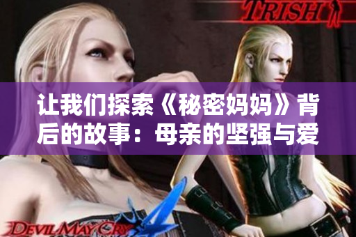 讓我們探索《秘密媽媽》背后的故事：母親的堅(jiān)強(qiáng)與愛